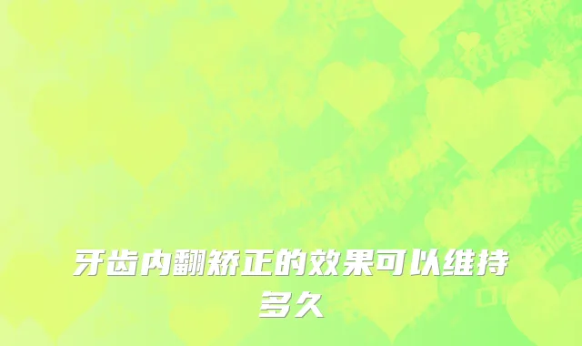 牙齿内翻矫正的效果可以维持多久