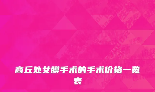 商丘处女膜手术的手术价格一览表