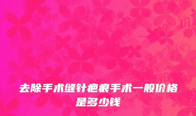 去除手术缝针疤痕手术一般价格是多少钱