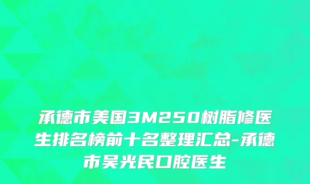 承德市美国3M250树脂修医生排名榜前十名整理汇总-承德市吴光民口腔医生