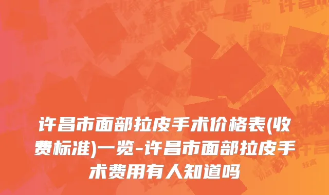 许昌市面部拉皮手术价格表(收费标准)一览-许昌市面部拉皮手术费用有人知道吗