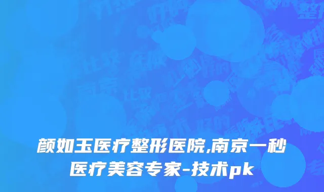 颜如玉医疗整形医院,南京一秒医疗美容专家-技术pk