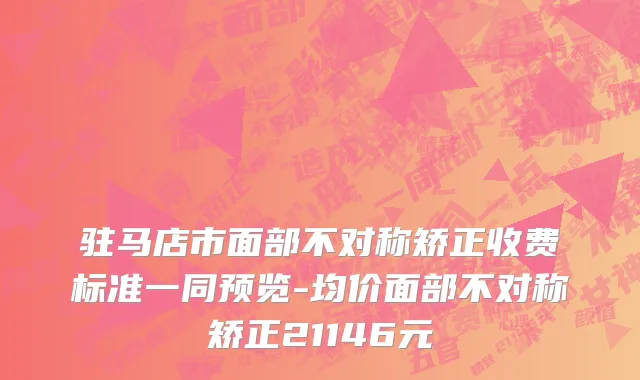 驻马店市面部不对称矫正收费标准一同预览-均价面部不对称矫正21146元