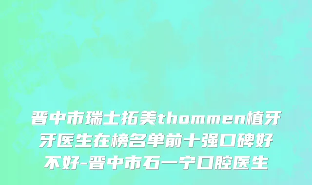 晋中市瑞士拓美thommen植牙牙医生在榜名单前十强口碑好不好-晋中市石一宁口腔医生