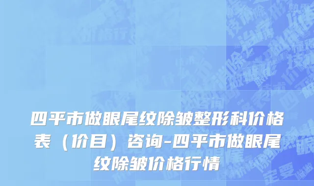 四平市做眼尾纹除皱整形科价格表（价目）咨询-四平市做眼尾纹除皱价格行情