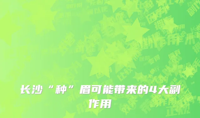 长沙“种”眉可能带来的4大副作用