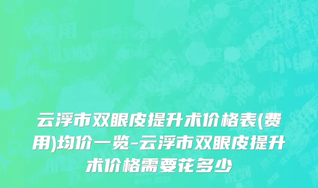 云浮市双眼皮提升术价格表(费用)均价一览-云浮市双眼皮提升术价格需要花多少