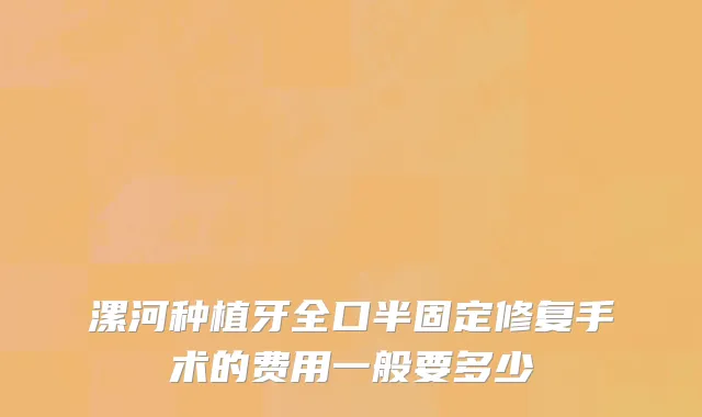 漯河种植牙全口半固定修复手术的费用一般要多少