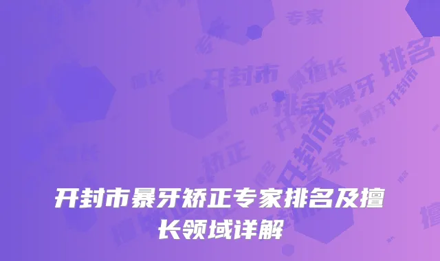 开封市暴牙矫正专家排名及擅长领域详解