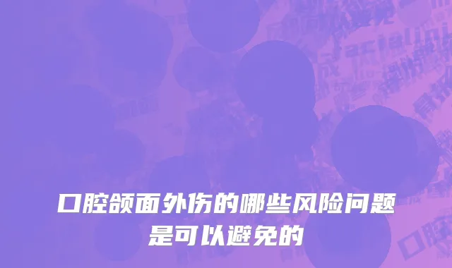口腔颌面外伤的哪些风险问题是可以避免的