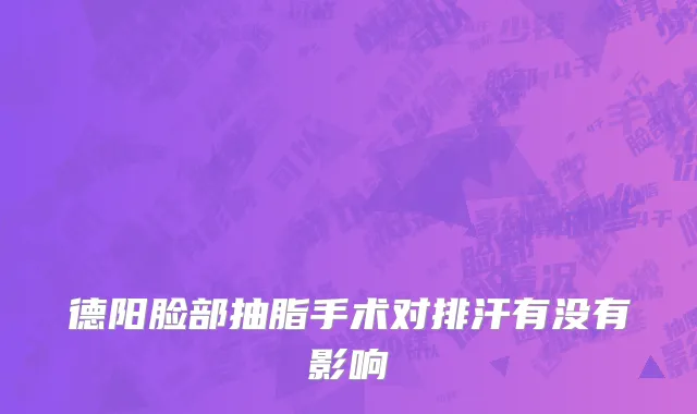 德阳脸部抽脂手术对排汗有没有影响