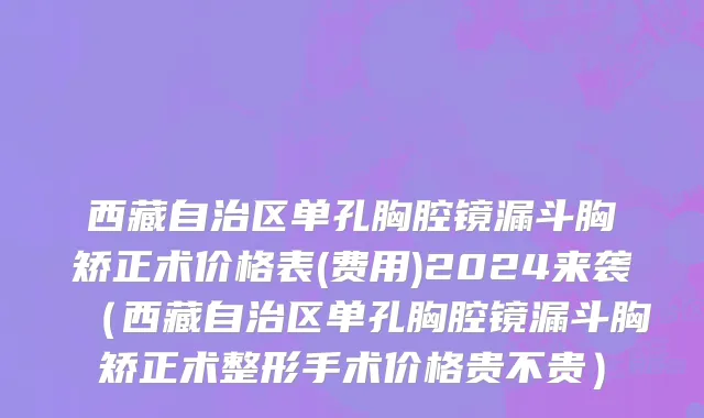 西藏自治区单孔胸腔镜漏斗胸矫正术价格表(费用)2024来袭（西藏自治区单孔胸腔镜漏斗胸矫正术整形手术价格贵不贵）