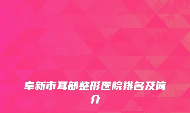 阜新市耳部整形医院排名及简介