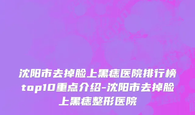沈阳市去掉脸上黑痣医院排行榜top10重点介绍-沈阳市去掉脸上黑痣整形医院
