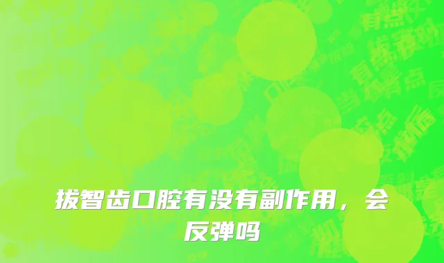 拔智齿口腔有没有副作用，会反弹吗