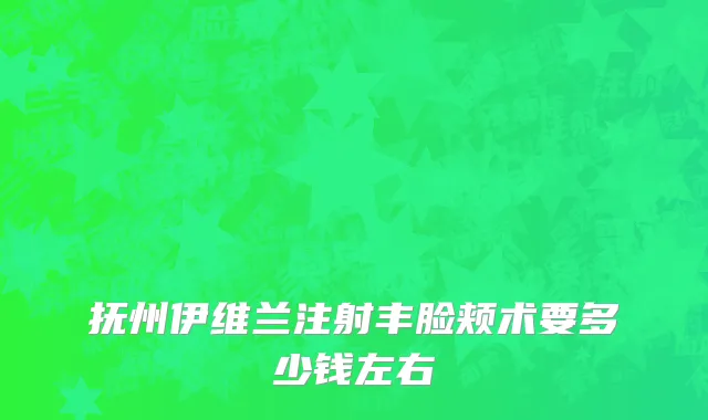 抚州伊维兰注射丰脸颊术要多少钱左右