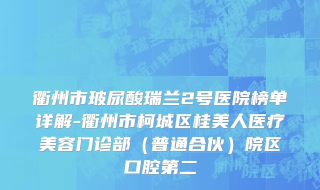衢州市玻尿酸瑞兰2号医院榜单详解-衢州市柯城区桂美人医疗美容门诊部（普通合伙）院区口腔第二