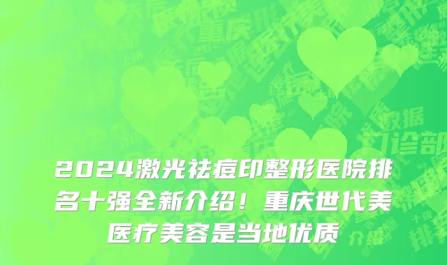 2024激光祛痘印整形医院排名十强全新介绍！重庆世代美医疗美容是当地优质