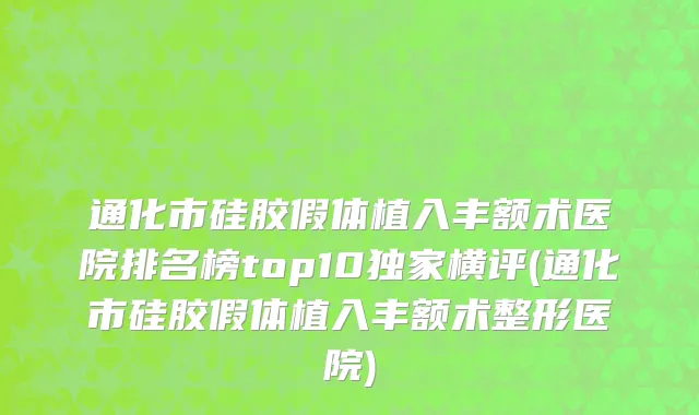 通化市硅胶假体植入丰额术医院排名榜top10独家横评(通化市硅胶假体植入丰额术整形医院)
