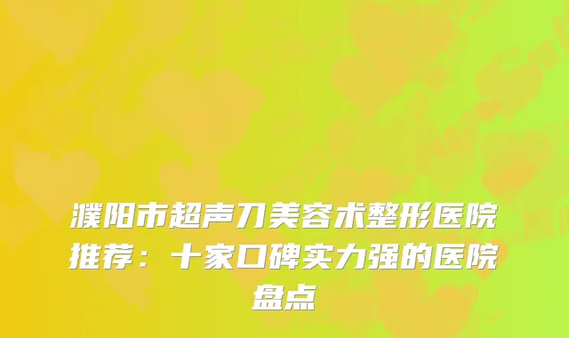 濮阳市超声刀美容术整形医院推荐：十家口碑实力强的医院盘点