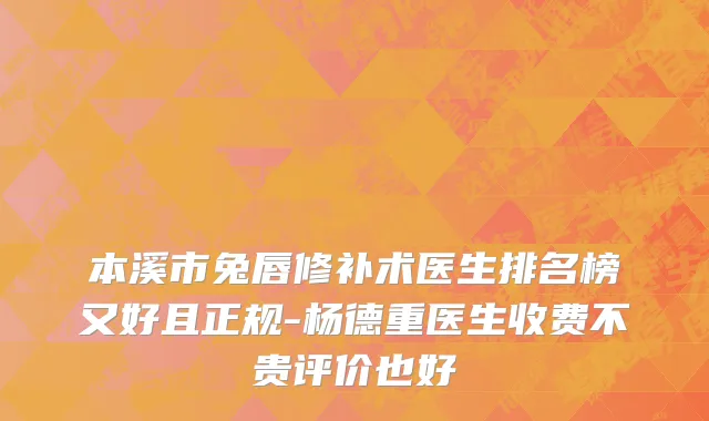 本溪市兔唇修补术医生排名榜又好且正规-杨德重医生收费不贵评价也好