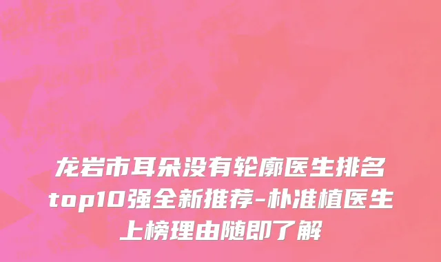 龙岩市耳朵没有轮廓医生排名top10强全新推荐-朴准植医生上榜理由随即了解