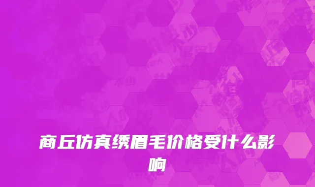商丘仿真绣眉毛价格受什么影响