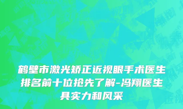 鹤壁市激光矫正近视眼手术医生排名前十位抢先了解-冯翔医生具实力和风采
