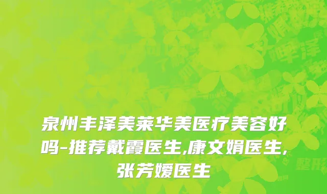 泉州丰泽美莱华美医疗美容好吗-推荐戴霞医生,康文娟医生,张芳嫒医生