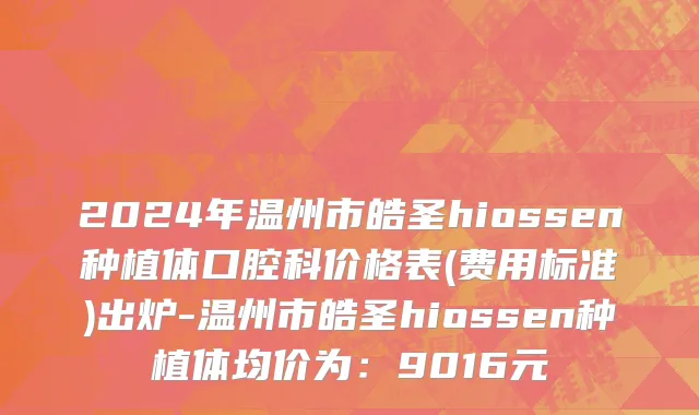 2024年温州市皓圣hiossen种植体口腔科价格表(费用标准)出炉-温州市皓圣hiossen种植体均价为：9016元