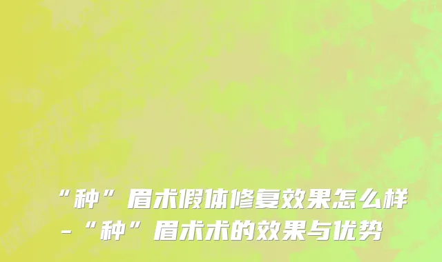 “种”眉术假体修复效果怎么样-“种”眉术术的效果与优势