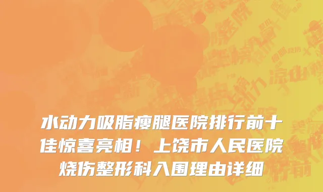 水动力吸脂瘦腿医院排行前十佳惊喜亮相!上饶市人民医院烧伤整形科入围理由详细