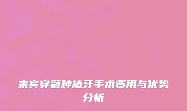 来宾穿颧种植牙手术费用与优势分析