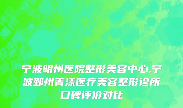 宁波明州医院整形美容中心,宁波鄞州菁漾医疗美容整形诊所口碑评价对比