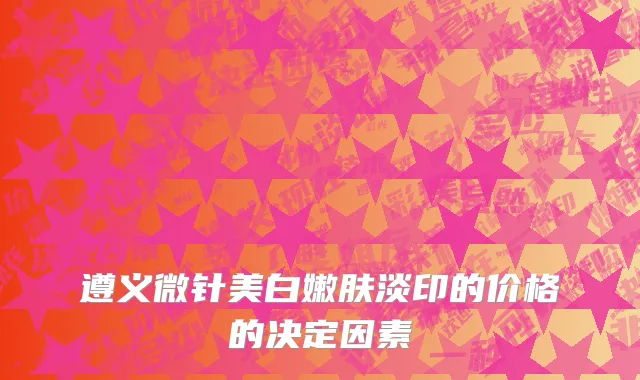 遵义微针美白嫩肤淡印的价格的决定因素