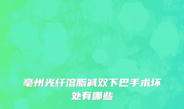 亳州光纤溶脂减双下巴手术坏处有哪些