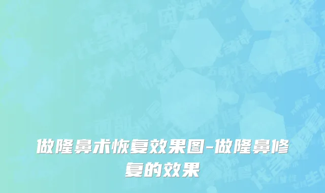 做隆鼻术恢复效果图-做隆鼻修复的效果