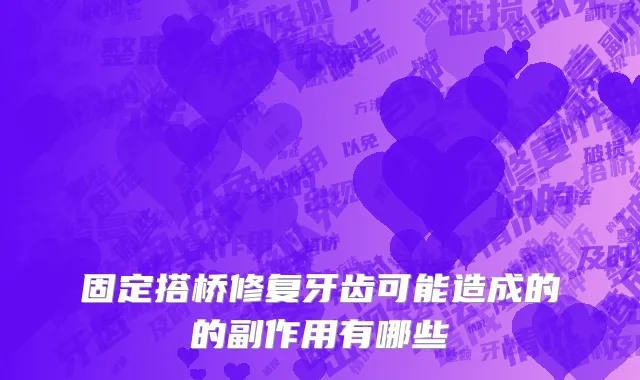 固定搭桥修复牙齿可能造成的的副作用有哪些
