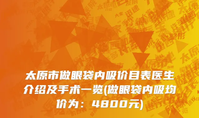 太原市做眼袋内吸价目表医生介绍及手术一览(做眼袋内吸均价为：4800元)