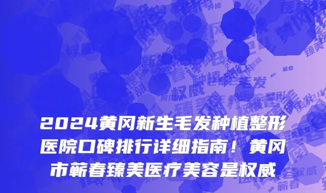 2024黄冈新生毛发种植整形医院口碑排行详细指南!黄冈市蕲春臻美医疗美容是权威