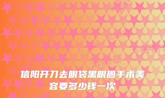 信阳开刀去眼袋黑眼圈手术美容要多少钱一次