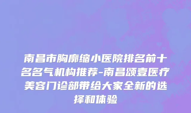 南昌市胸廓缩小医院排名前十名名气机构推荐-南昌颂壹医疗美容门诊部带给大家全新的选择和体验