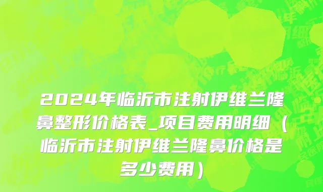 2024年临沂市注射伊维兰隆鼻整形价格表_项目费用明细（临沂市注射伊维兰隆鼻价格是多少费用）