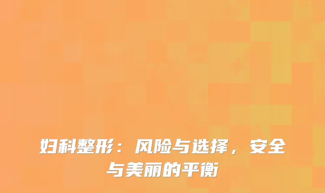 妇科整形：风险与选择，安全与美丽的平衡