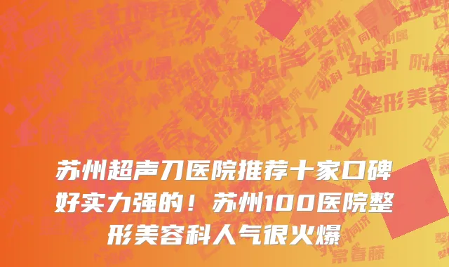 苏州超声刀医院推荐十家口碑好实力强的!苏州100医院整形美容科人气很火爆