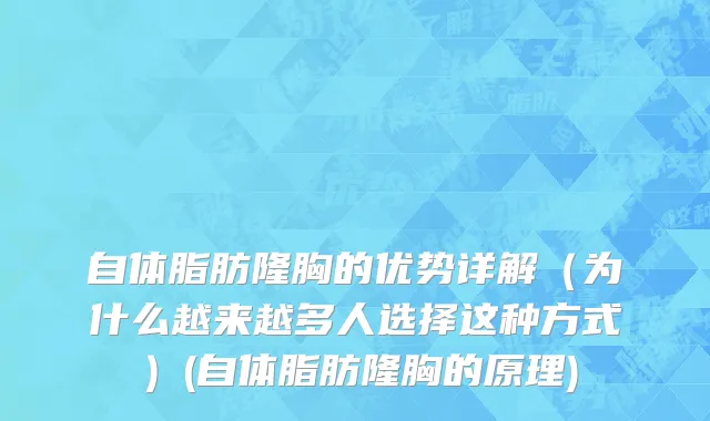 自体脂肪隆胸的优势详解（为什么越来越多人选择这种方式）(自体脂肪隆胸的原理)