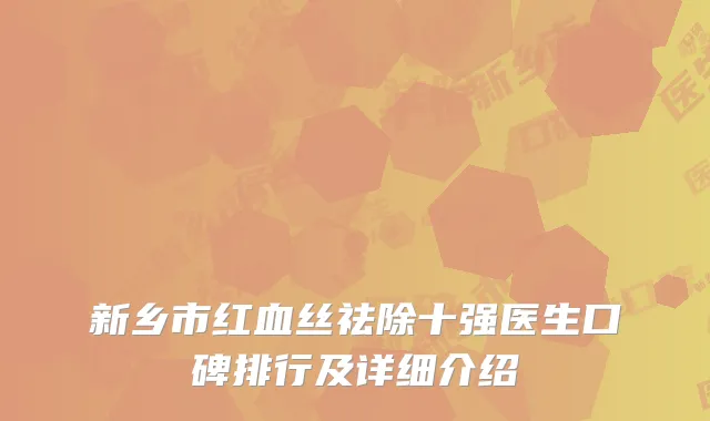 新乡市红血丝祛除十强医生口碑排行及详细介绍