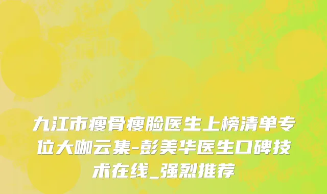 九江市瘦骨瘦脸医生上榜清单专位大咖云集-彭美华医生口碑技术在线_强烈推荐