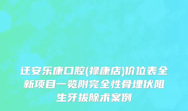迁安乐康口腔(禄康店)价位表全新项目一览附完全性骨埋伏阻生牙拔除术案例