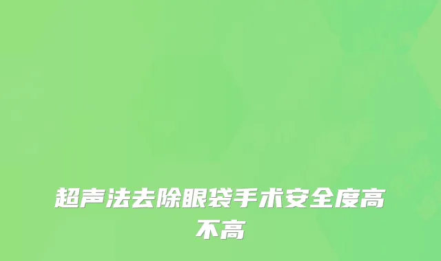 超声法去除眼袋手术安全度高不高